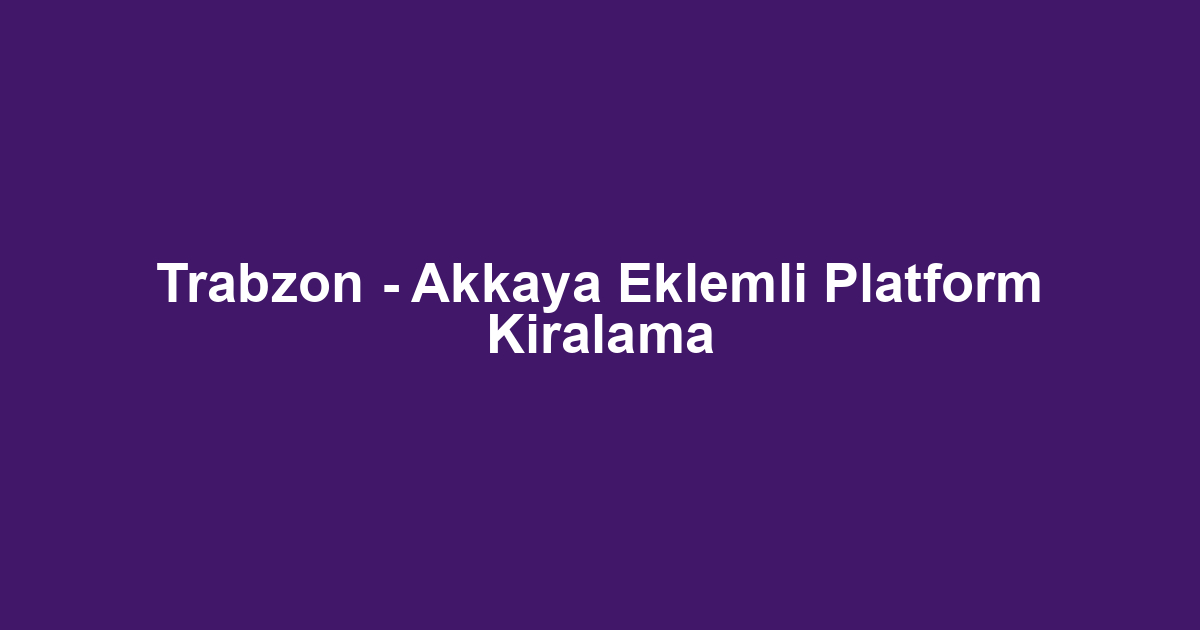 Trabzon - Akkaya Eklemli Platform Kiralama
