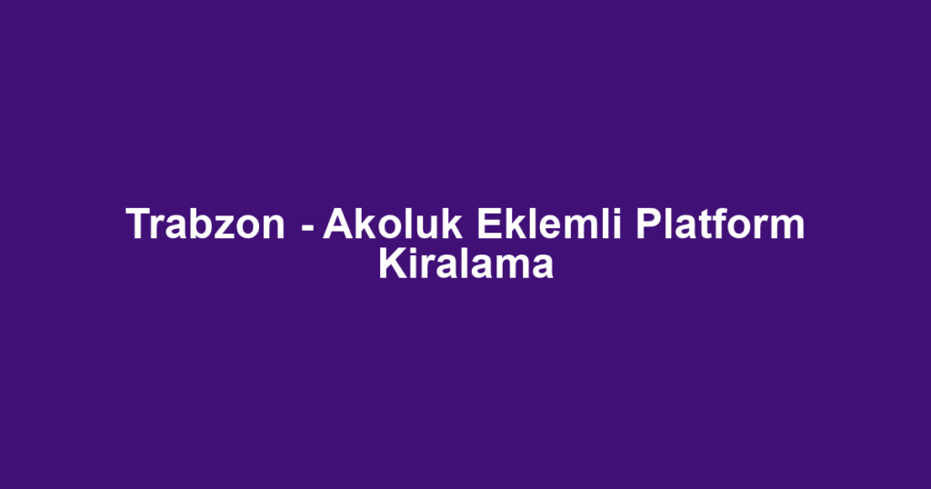 Trabzon - Akoluk Eklemli Platform Kiralama