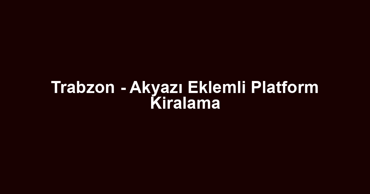 Trabzon - Akyazı Eklemli Platform Kiralama