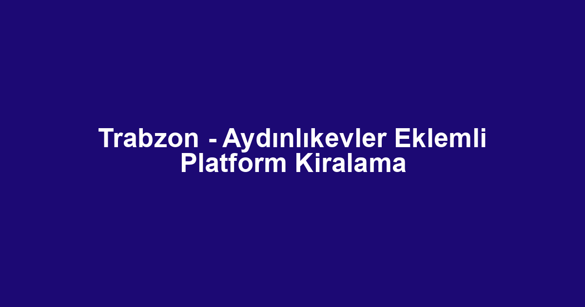 Trabzon - Aydınlıkevler Eklemli Platform Kiralama