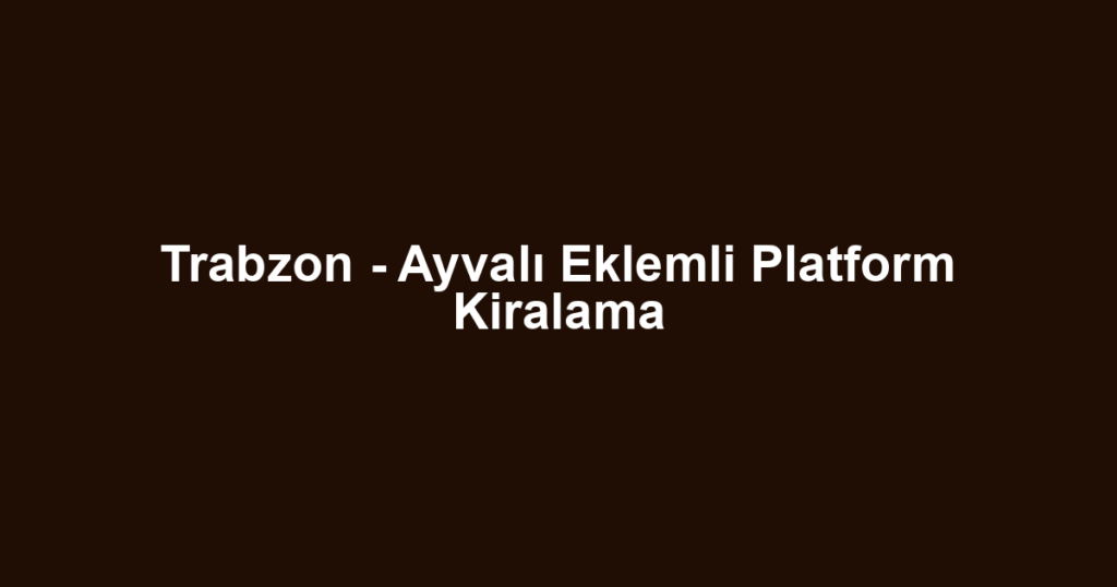 Trabzon - Ayvalı Eklemli Platform Kiralama