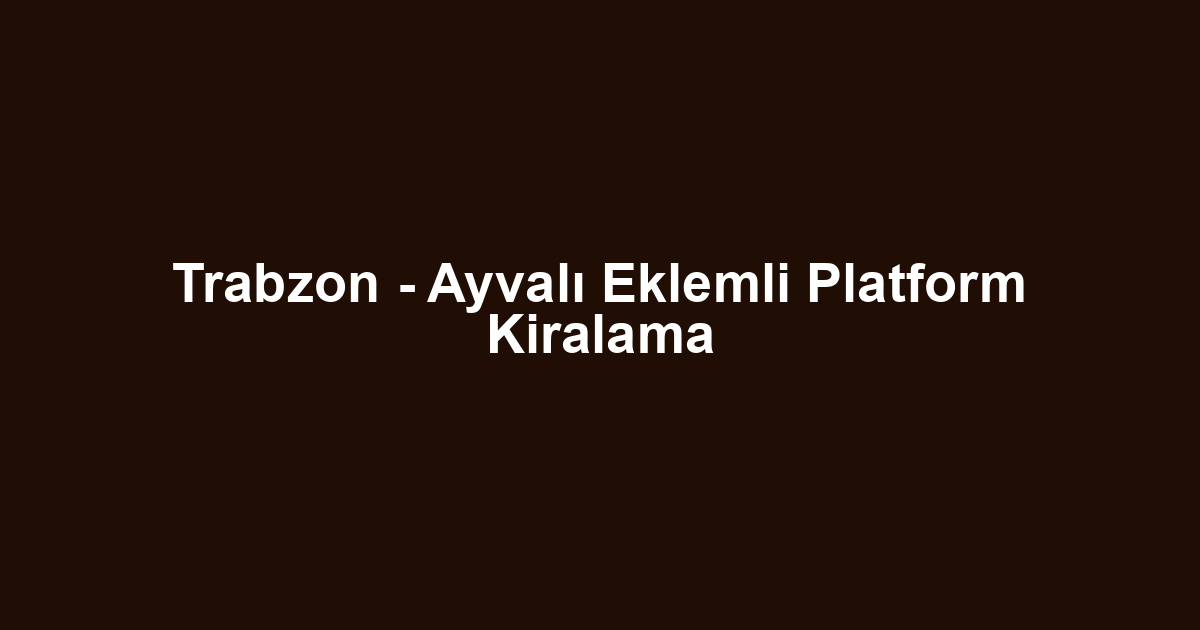 Trabzon - Ayvalı Eklemli Platform Kiralama