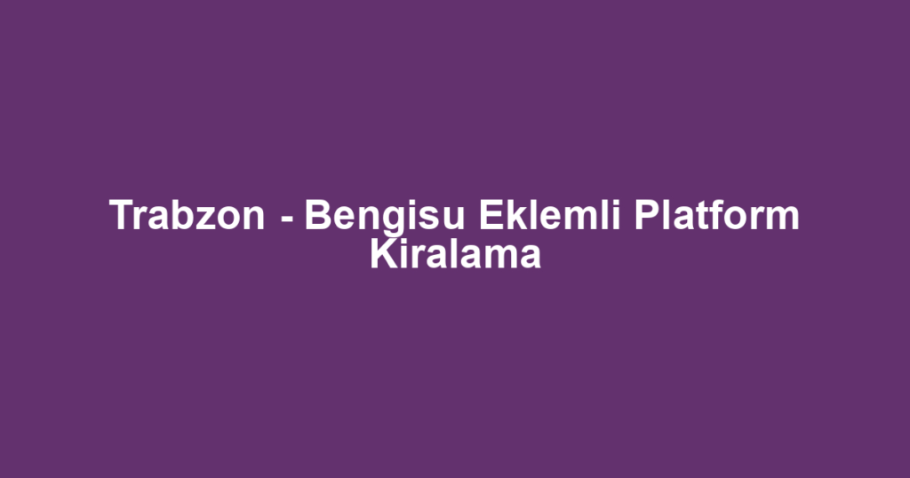 Trabzon - Bengisu Eklemli Platform Kiralama