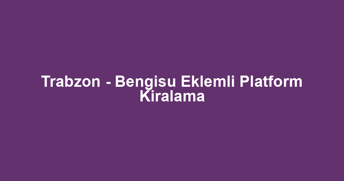 Trabzon - Bengisu Eklemli Platform Kiralama