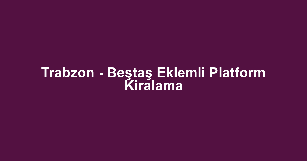 Trabzon - Beştaş Eklemli Platform Kiralama