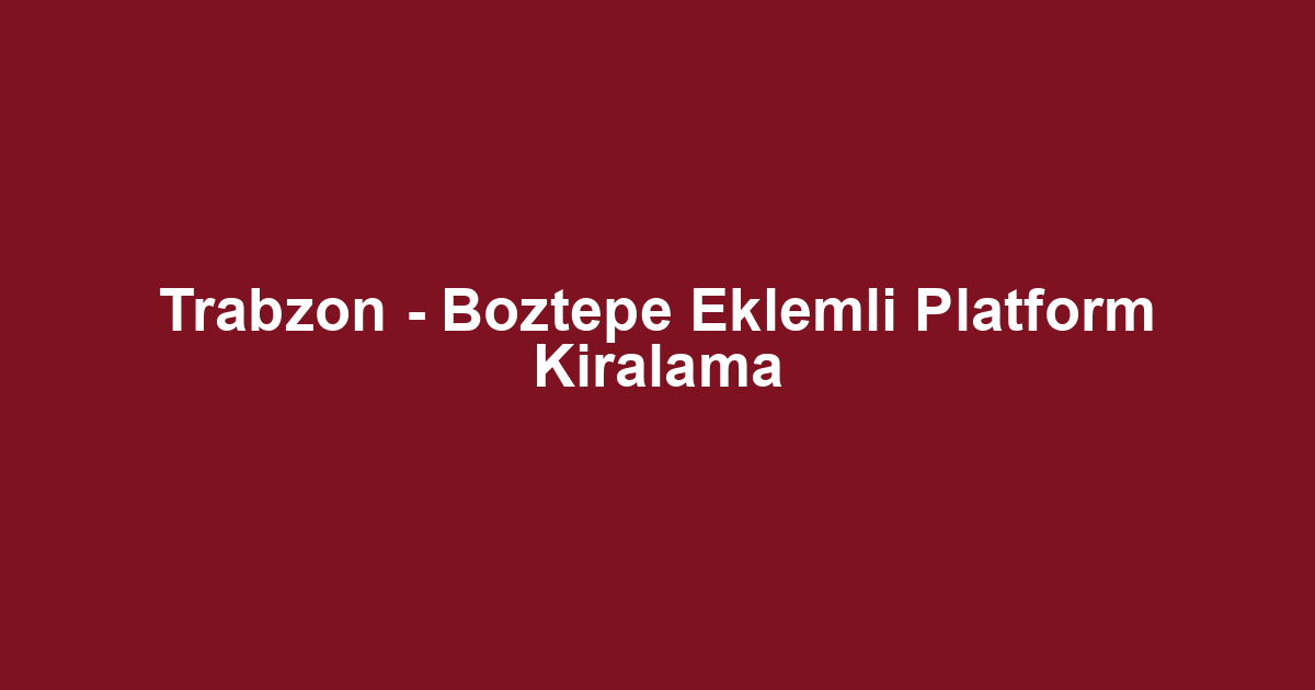 Trabzon - Boztepe Eklemli Platform Kiralama
