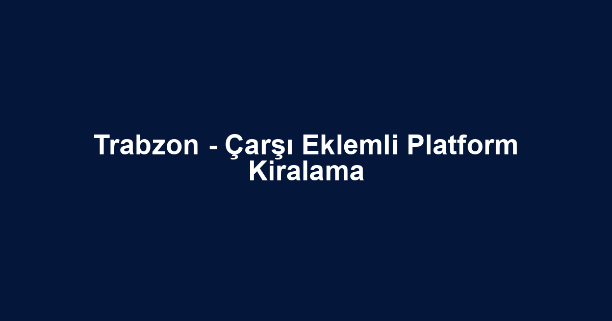 Trabzon - Çarşı Eklemli Platform Kiralama