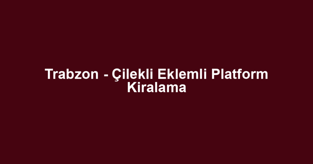 Trabzon - Çilekli Eklemli Platform Kiralama