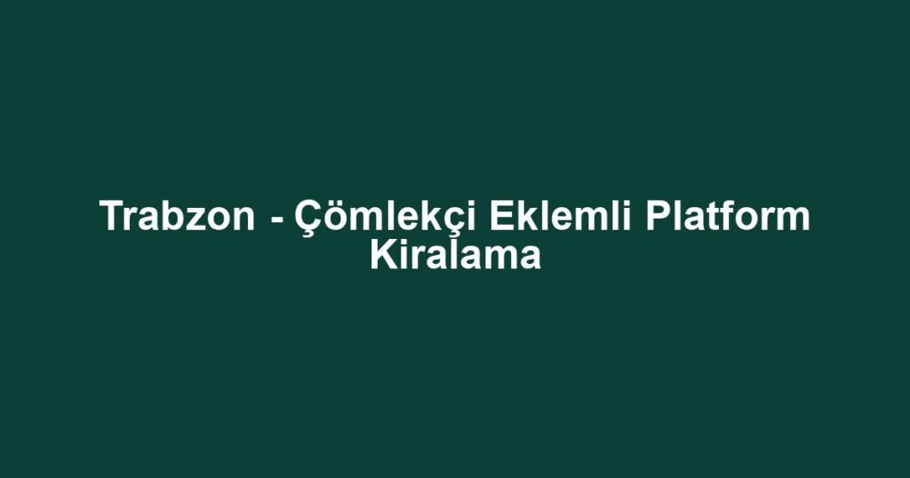 Trabzon - Çömlekçi Eklemli Platform Kiralama
