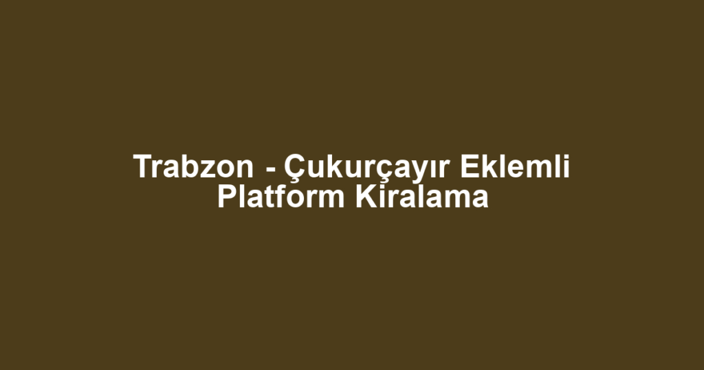 Trabzon - Çukurçayır Eklemli Platform Kiralama