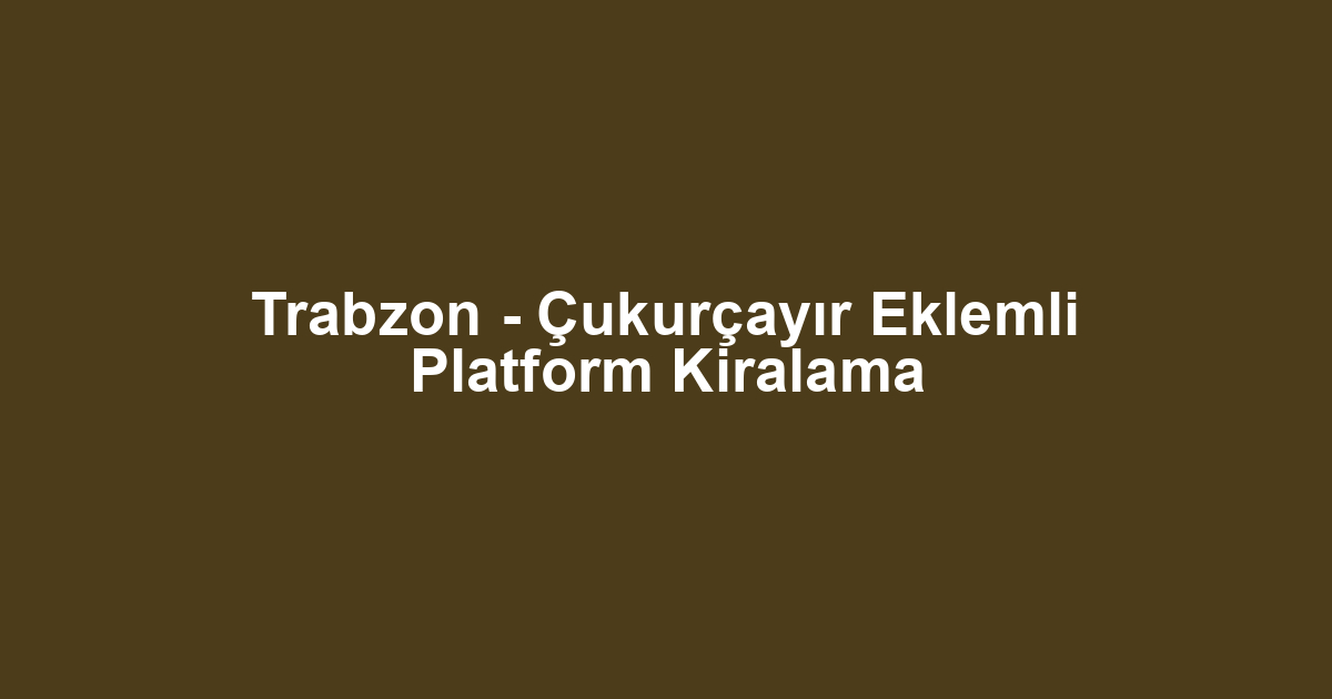 Trabzon - Çukurçayır Eklemli Platform Kiralama