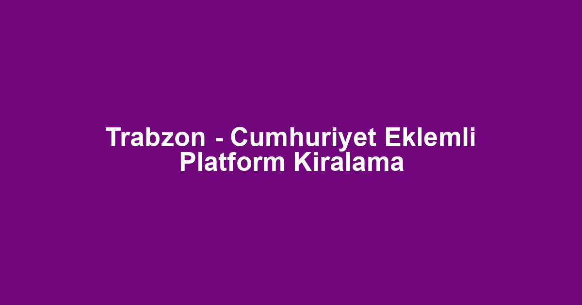 Trabzon - Cumhuriyet Eklemli Platform Kiralama