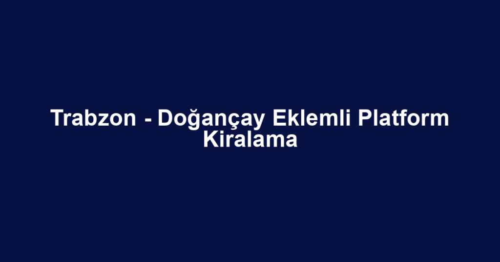 Trabzon - Doğançay Eklemli Platform Kiralama