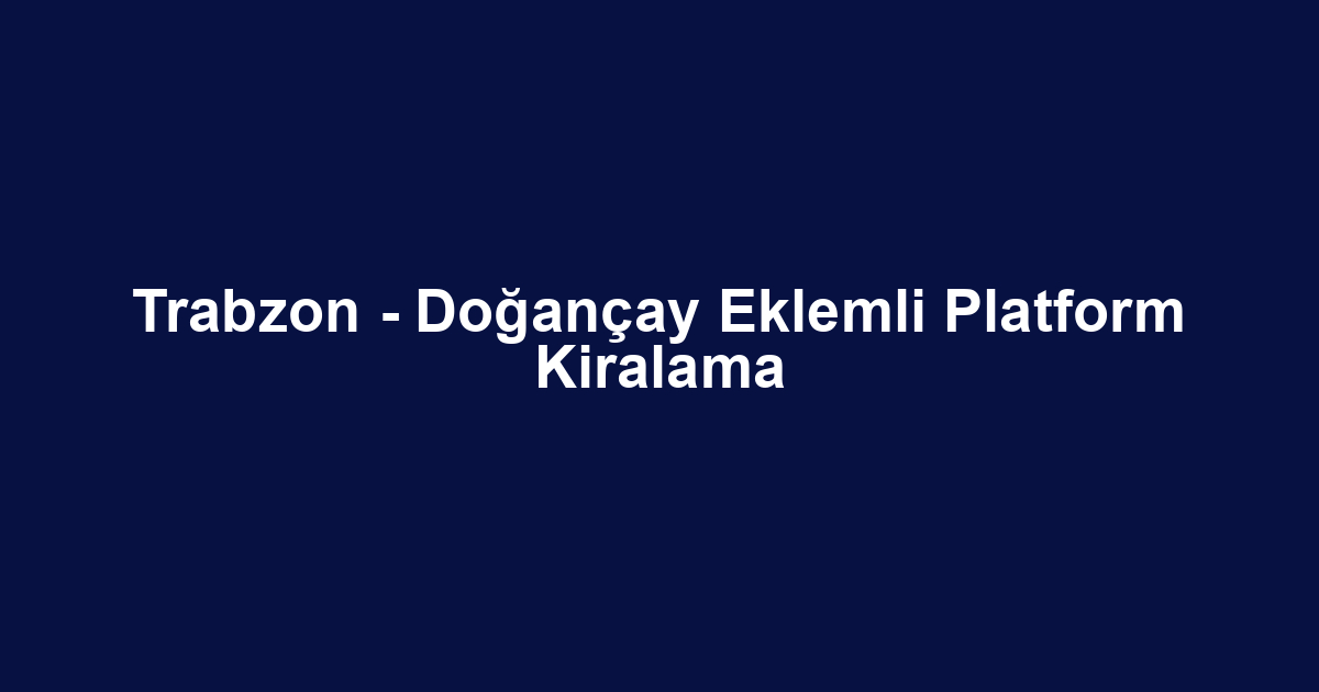 Trabzon - Doğançay Eklemli Platform Kiralama