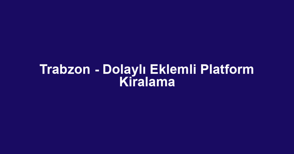 Trabzon - Dolaylı Eklemli Platform Kiralama
