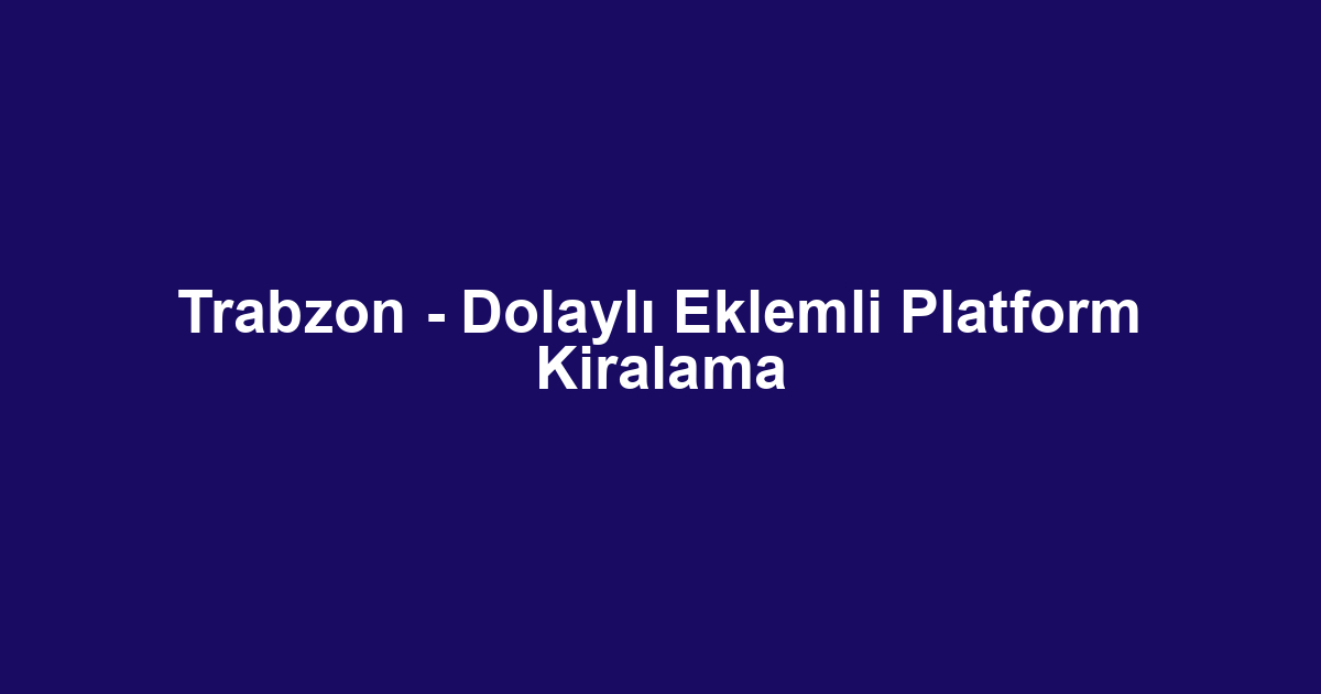 Trabzon - Dolaylı Eklemli Platform Kiralama