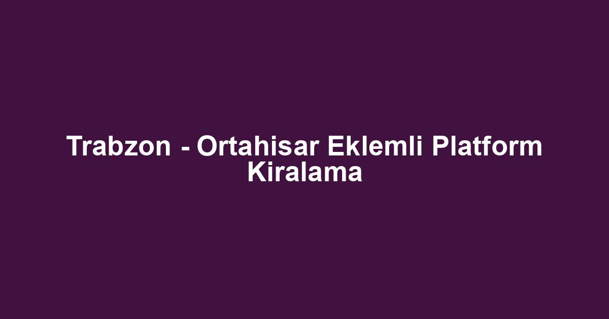 Trabzon - Ortahisar Eklemli Platform Kiralama