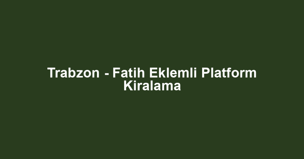 Trabzon - Fatih Eklemli Platform Kiralama