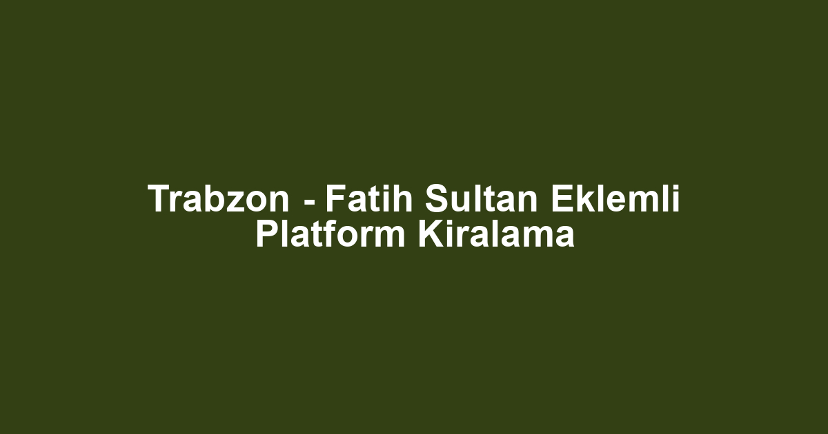 Trabzon - Fatih Sultan Eklemli Platform Kiralama