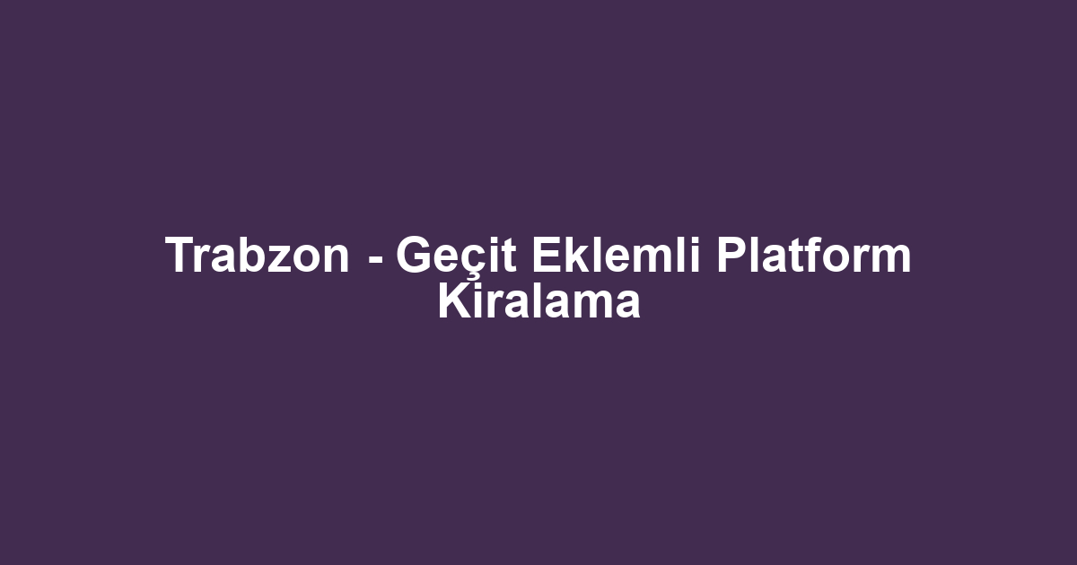 Trabzon - Geçit Eklemli Platform Kiralama