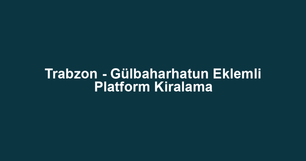 Trabzon - Gülbaharhatun Eklemli Platform Kiralama