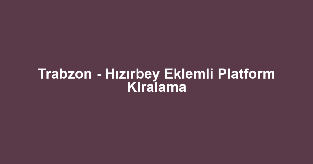 Trabzon - Hızırbey Eklemli Platform Kiralama