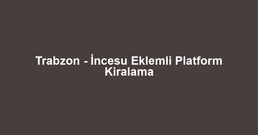 Trabzon - İncesu Eklemli Platform Kiralama