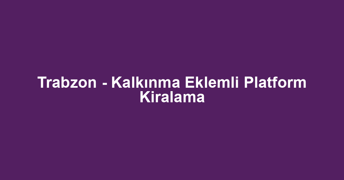 Trabzon - Kalkınma Eklemli Platform Kiralama