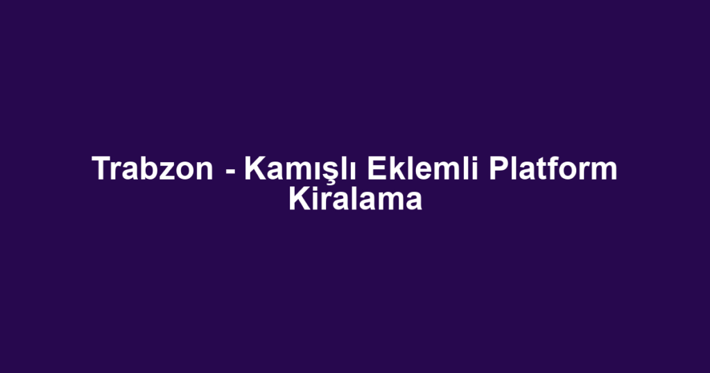 Trabzon - Kamışlı Eklemli Platform Kiralama