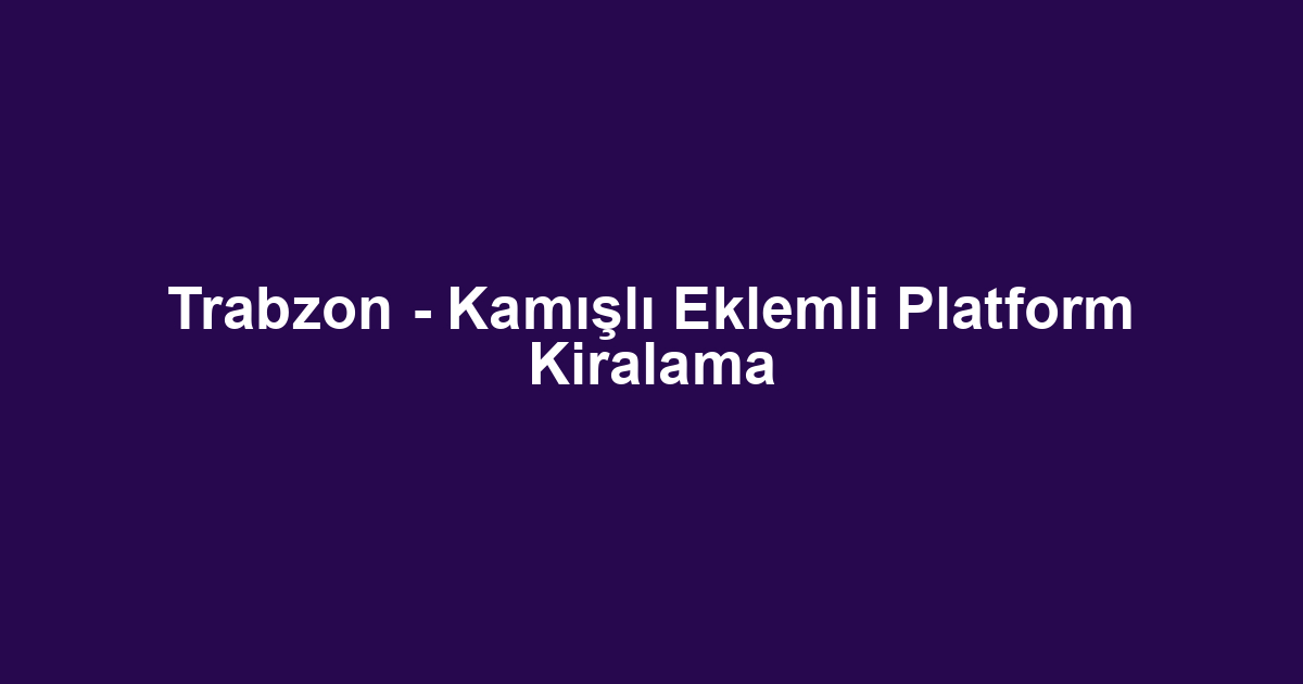 Trabzon - Kamışlı Eklemli Platform Kiralama