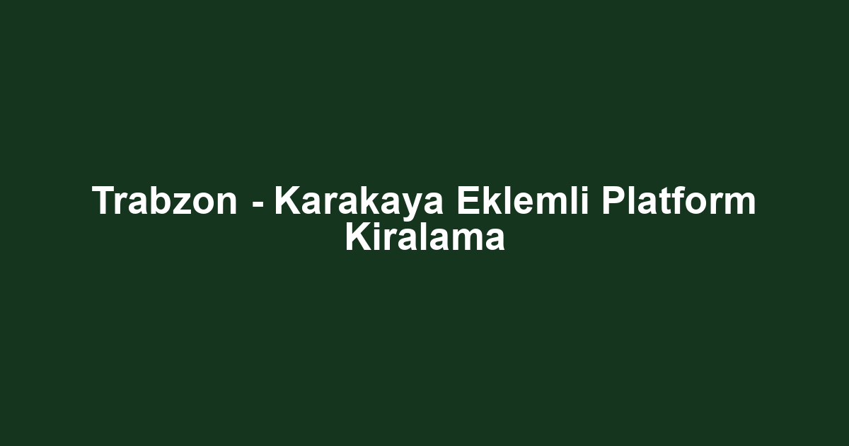 Trabzon - Karakaya Eklemli Platform Kiralama