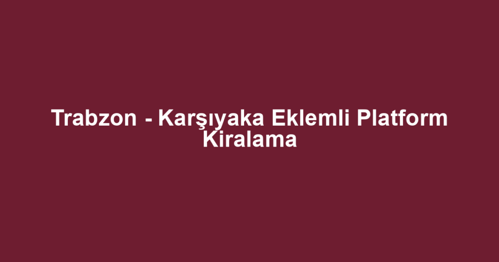 Trabzon - Karşıyaka Eklemli Platform Kiralama