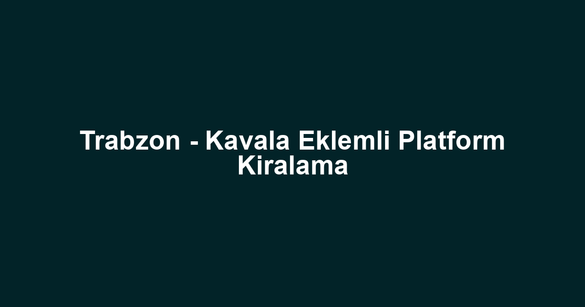 Trabzon - Kavala Eklemli Platform Kiralama