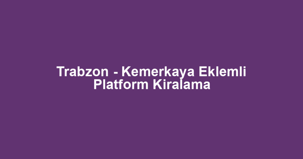 Trabzon - Kemerkaya Eklemli Platform Kiralama