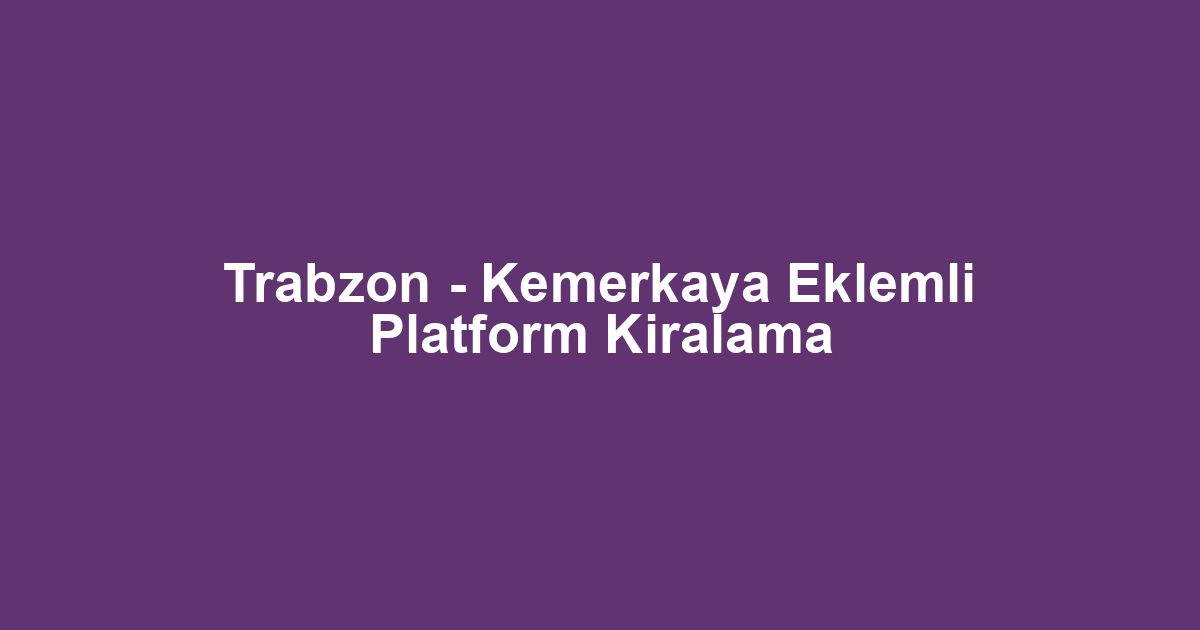 Trabzon - Kemerkaya Eklemli Platform Kiralama