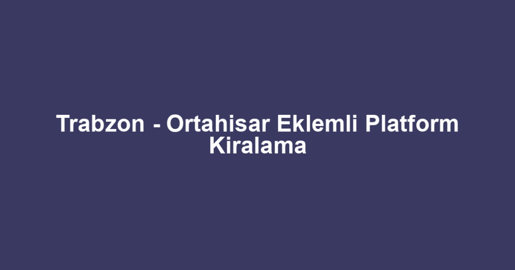 Trabzon - Ortahisar Eklemli Platform Kiralama