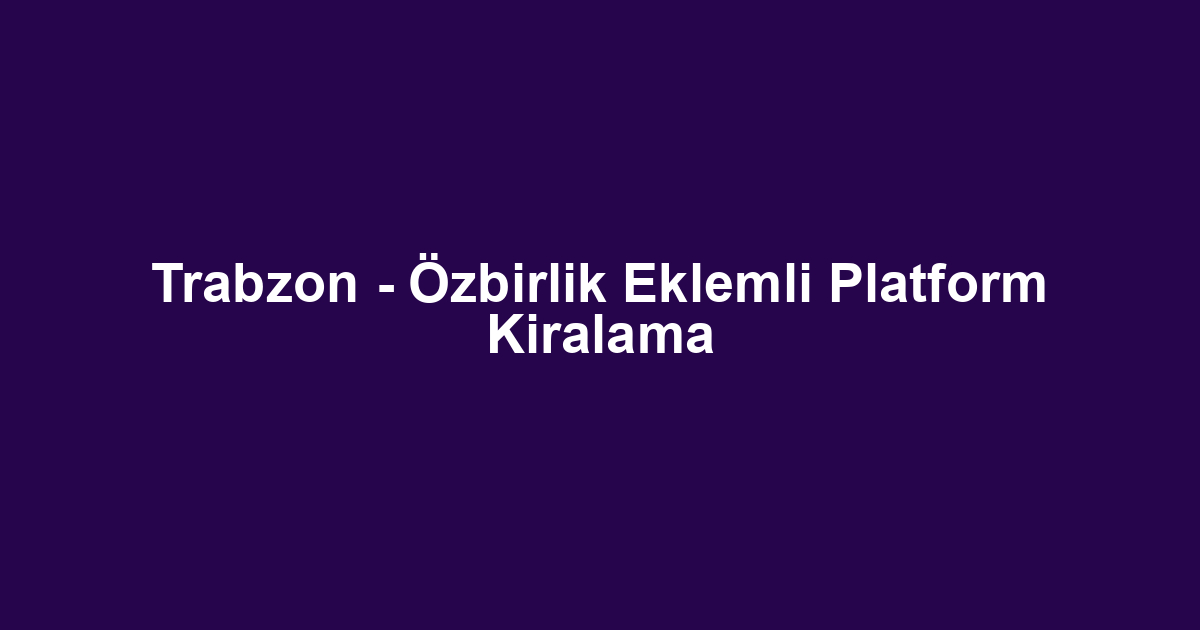 Trabzon - Özbirlik Eklemli Platform Kiralama