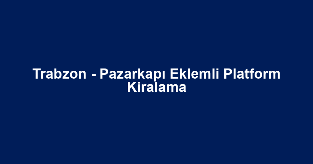 Trabzon - Pazarkapı Eklemli Platform Kiralama