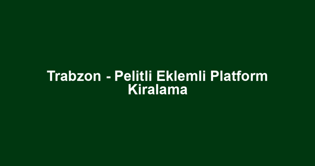 Trabzon - Pelitli Eklemli Platform Kiralama