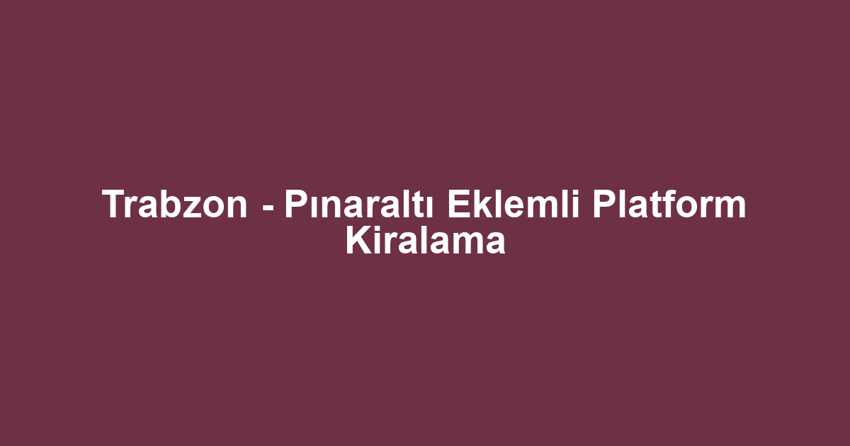 Trabzon - Pınaraltı Eklemli Platform Kiralama