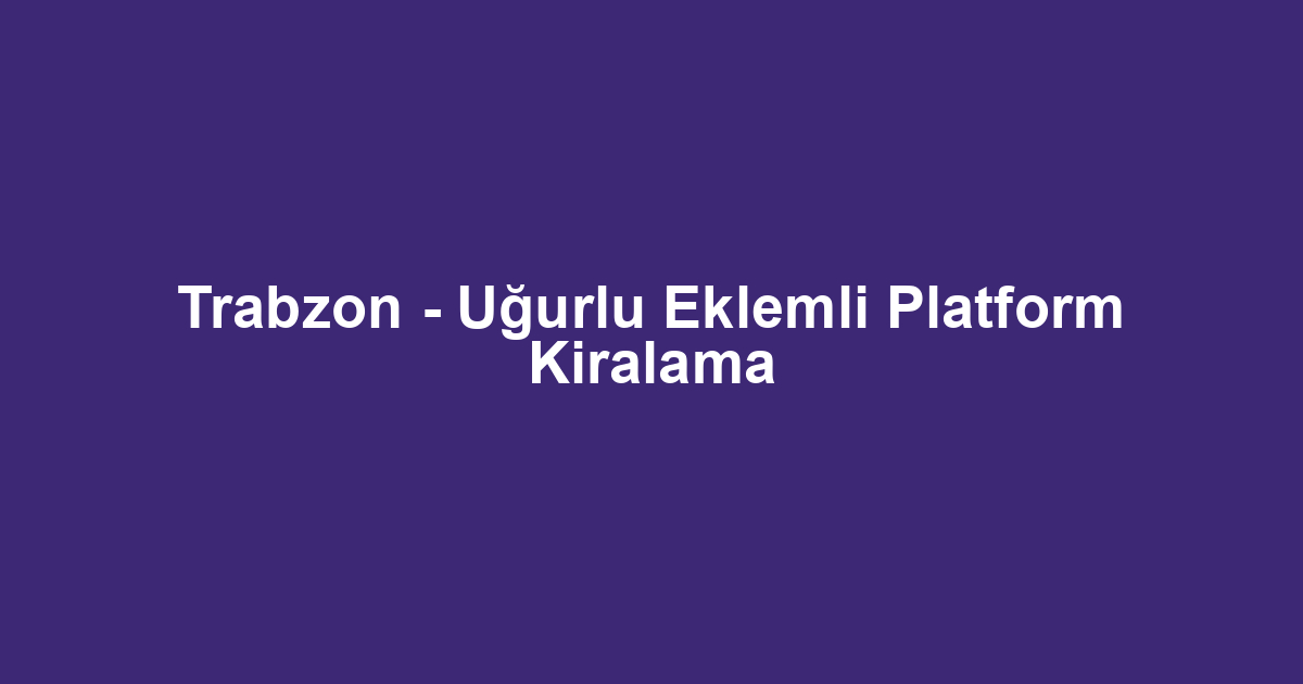 Trabzon - Uğurlu Eklemli Platform Kiralama