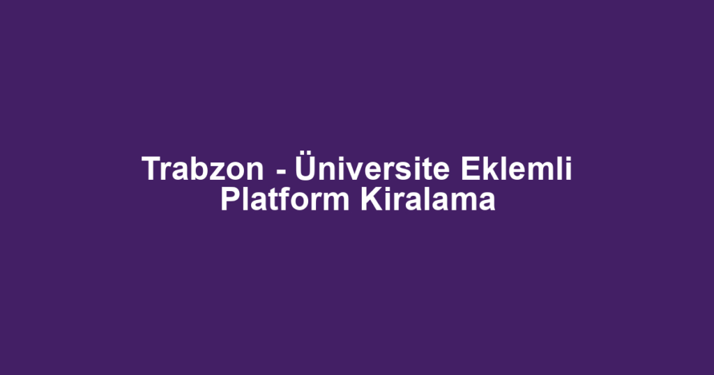 Trabzon - Üniversite Eklemli Platform Kiralama