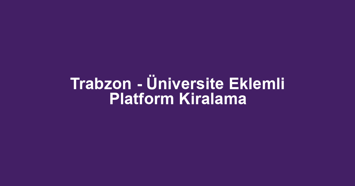 Trabzon - Üniversite Eklemli Platform Kiralama