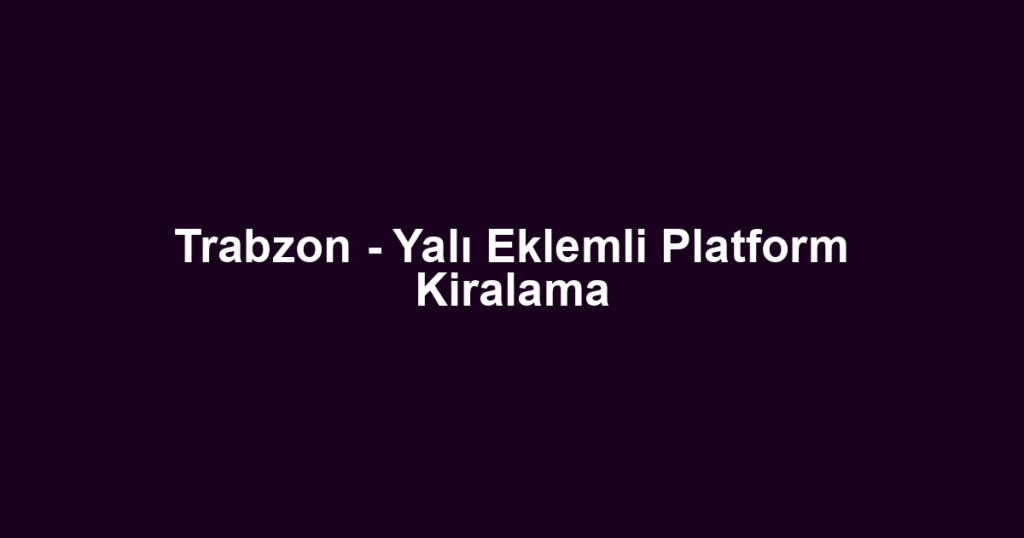 Trabzon - Yalı Eklemli Platform Kiralama