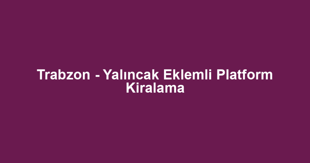 Trabzon - Yalıncak Eklemli Platform Kiralama
