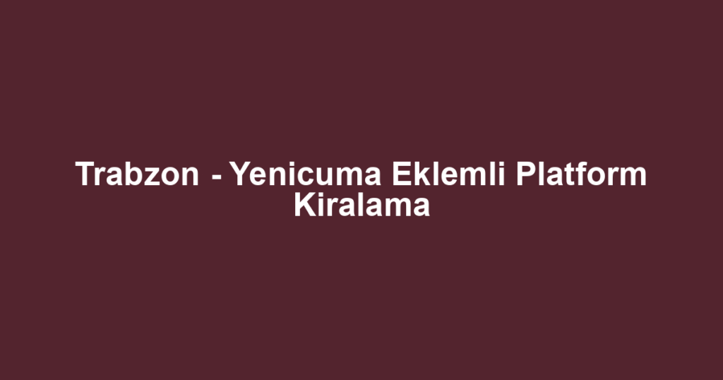 Trabzon - Yenicuma Eklemli Platform Kiralama