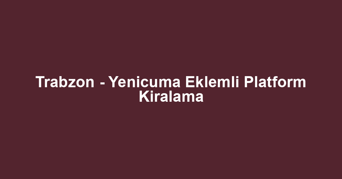 Trabzon - Yenicuma Eklemli Platform Kiralama