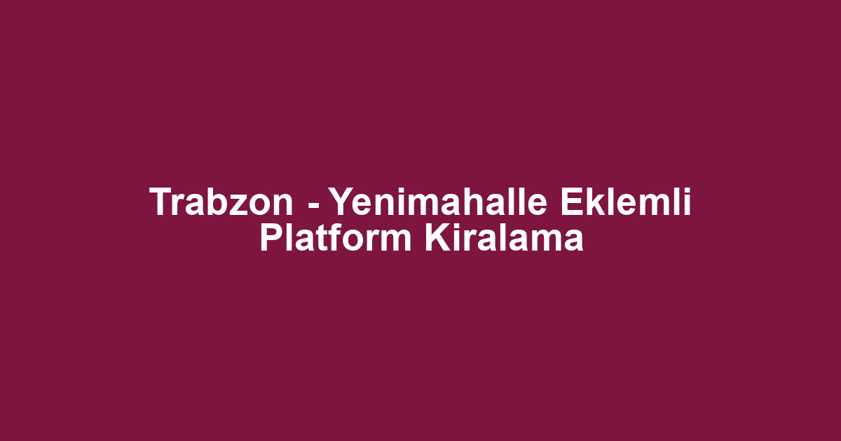 Trabzon - Yenimahalle Eklemli Platform Kiralama