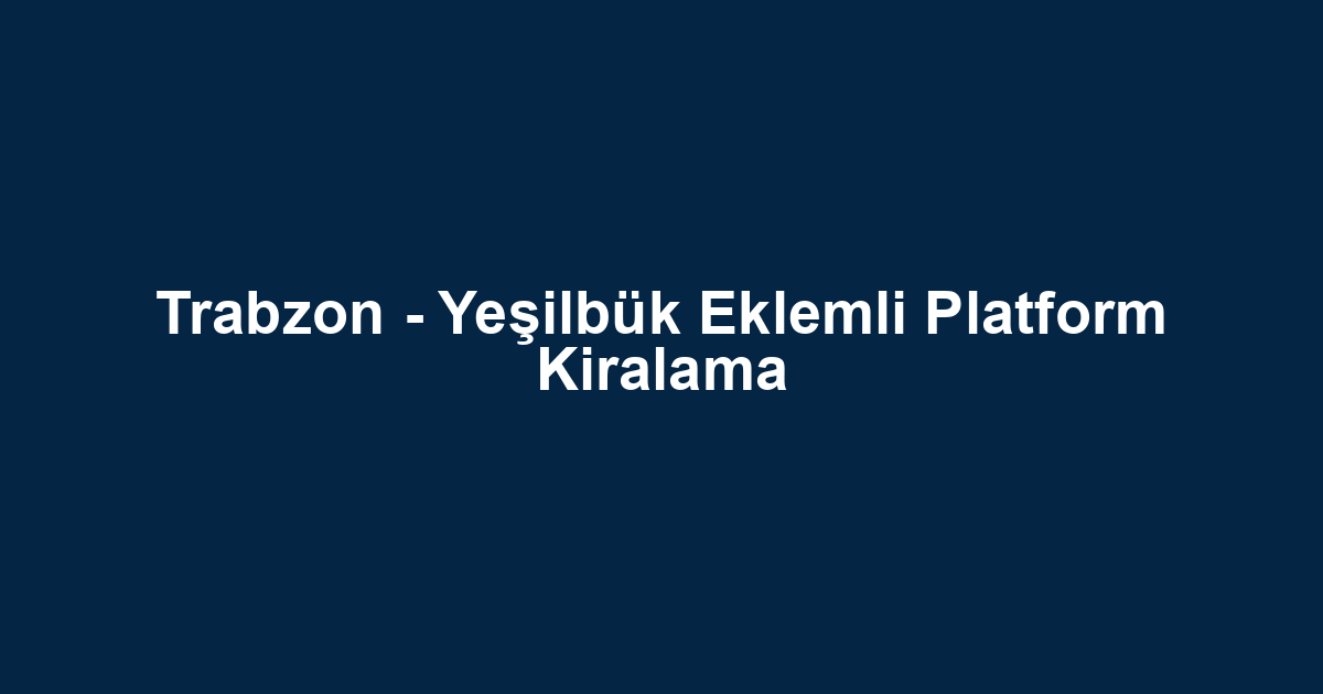 Trabzon - Yeşilbük Eklemli Platform Kiralama