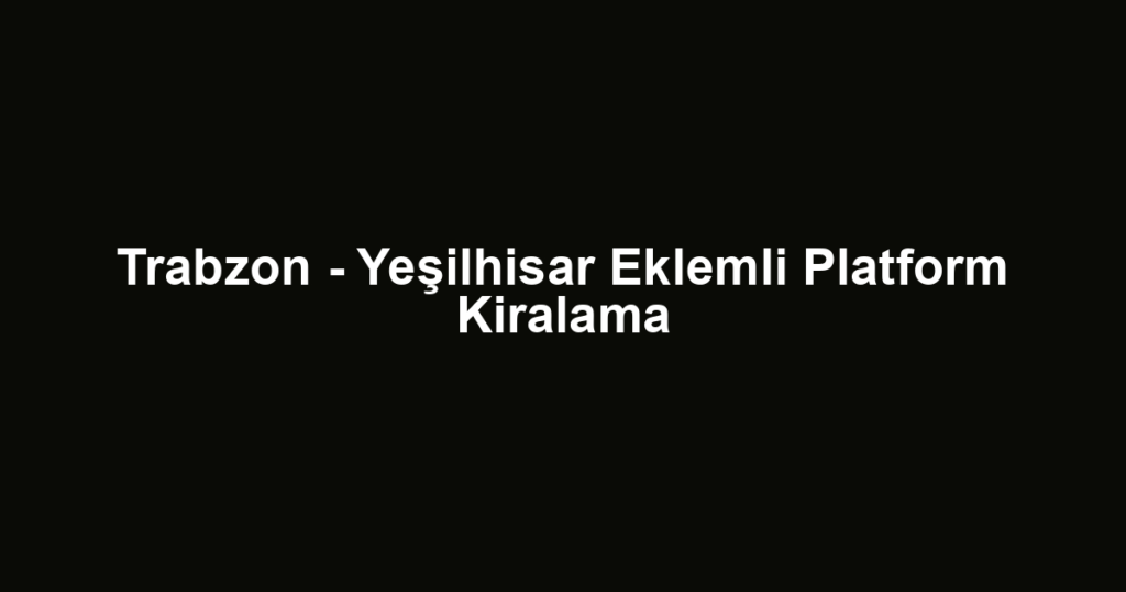 Trabzon - Yeşilhisar Eklemli Platform Kiralama